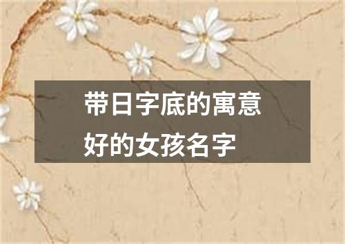 带日字底的寓意好的女孩名字