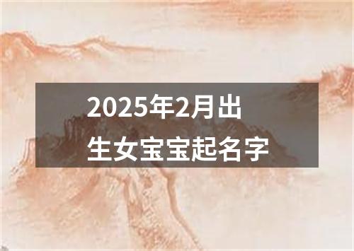 2025年2月出生女宝宝起名字