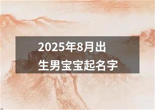 2025年8月出生男宝宝起名字