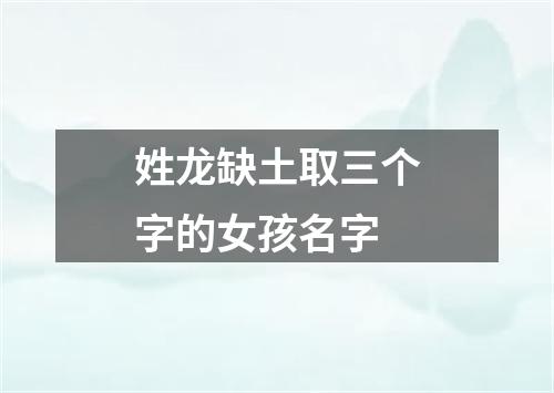 姓龙缺土取三个字的女孩名字