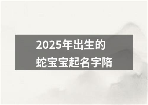 2025年出生的蛇宝宝起名字隋