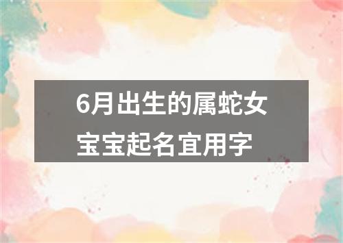 6月出生的属蛇女宝宝起名宜用字