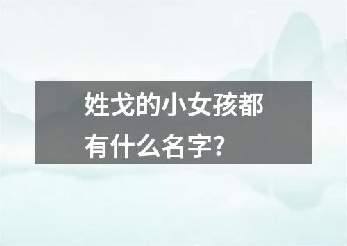 姓戈的小女孩都有什么名字?