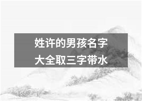 姓许的男孩名字大全取三字带水