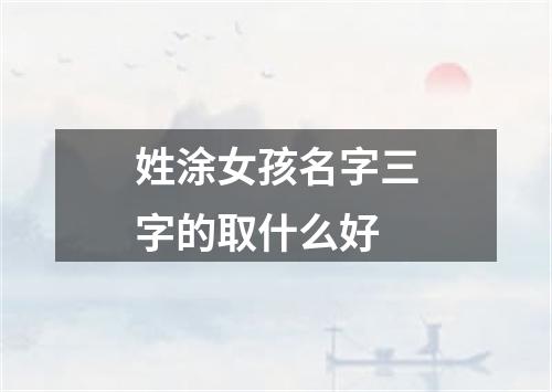 姓涂女孩名字三字的取什么好