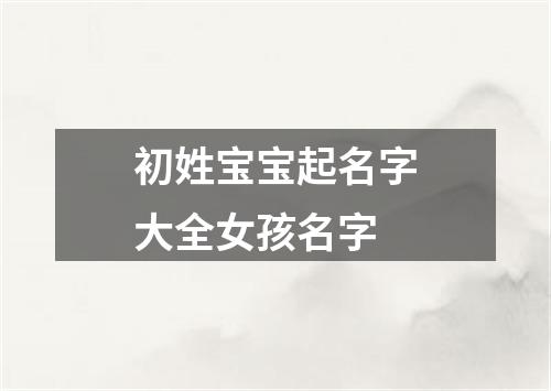初姓宝宝起名字大全女孩名字