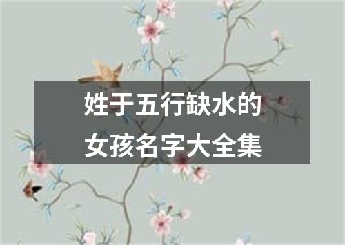 姓于五行缺水的女孩名字大全集