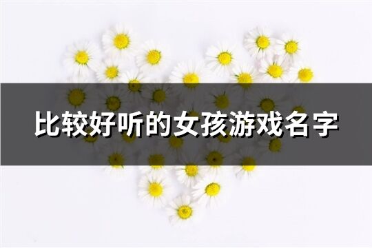比较好听的女孩游戏名字(精选150个) 比较好听的女孩游戏名字(精选150个)