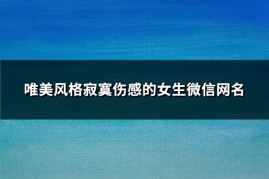 唯美风格寂寞伤感的女生微信网名(精选150个) 唯美风格寂寞伤感的女生微信网名(精选150个)