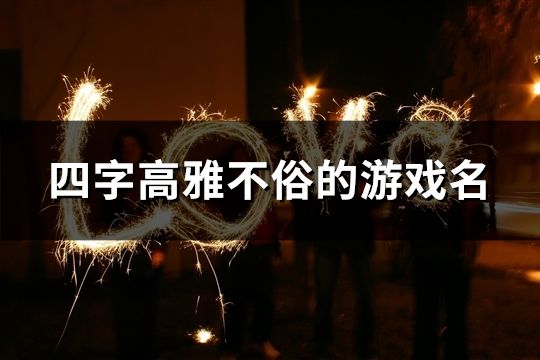 四字高雅不俗的游戏名(36个) 四字高雅不俗的游戏名(36个)