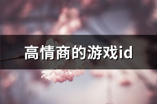 高情商的游戏id(共202个) 高情商的游戏id(共202个)