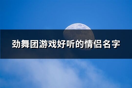 劲舞团游戏好听的情侣名字(104个)