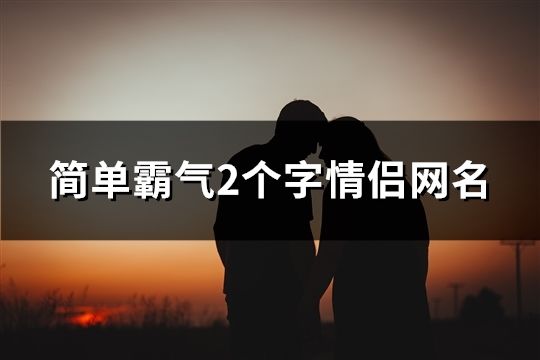 简单霸气2个字情侣网名(223个) 简单霸气2个字情侣网名(223个)