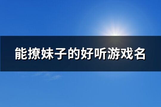 能撩妹子的好听游戏名(优选276个) 能撩妹子的好听游戏名(优选276个)