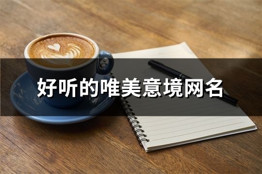 好听的唯美意境网名(精选368个) 好听的唯美意境网名(精选368个)