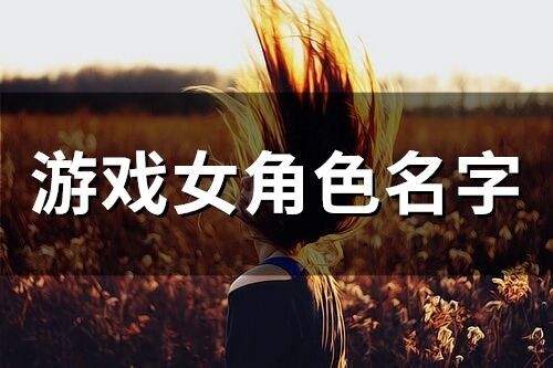 游戏女角色名字(416个) 游戏女角色名字(416个)