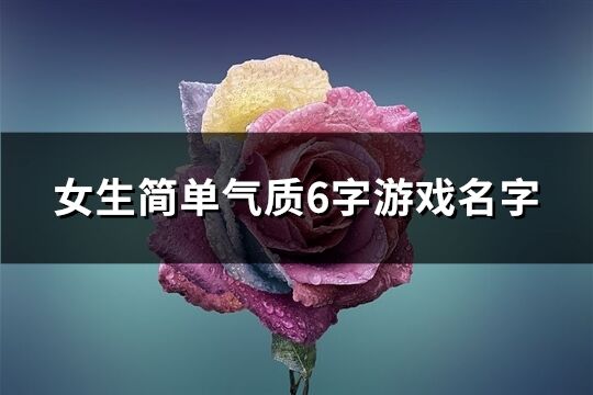 女生简单气质6字游戏名字(258个) 女生简单气质6字游戏名字(258个)
