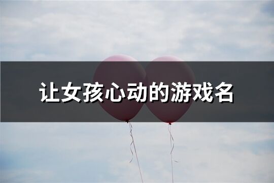 让女孩心动的游戏名(112个) 让女孩心动的游戏名(112个)
