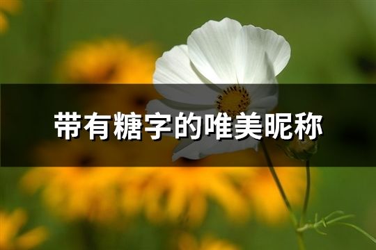 带有糖字的唯美昵称(精选158个) 带有糖字的唯美昵称(精选158个)