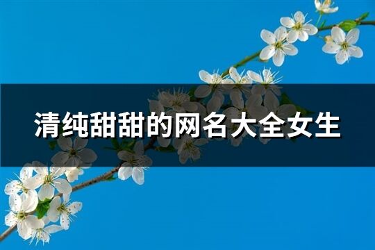 清纯甜甜的网名大全女生(149个) 清纯甜甜的网名大全女生(149个)