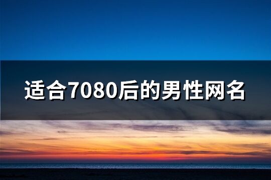 适合7080后的男性网名(精选161个) 适合7080后的男性网名(精选161个)