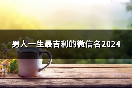男人一生最吉利的微信名2024(共168个) 男人一生最吉利的微信名2024(共168个)