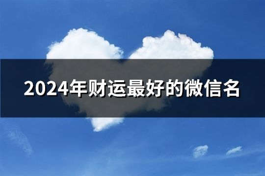 2024年财运最好的微信名(共152个) 2024年财运最好的微信名(共152个)
