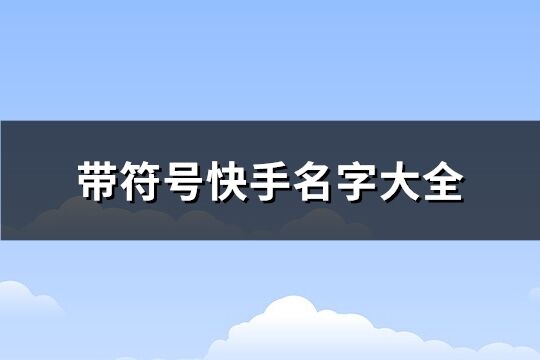 带符号快手名字大全 带有符号的快手名(优选135个) 带符号快手名字大全 带有符号的快手名(优选135个)