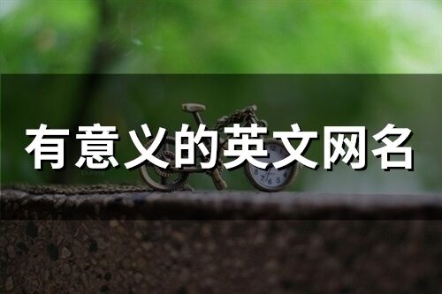 有意义的英文网名(精选77个) 有意义的英文网名(精选77个)