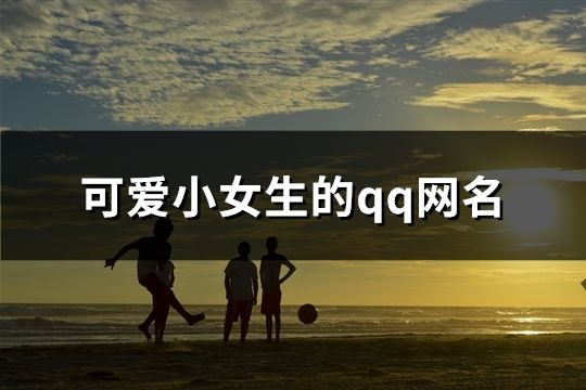 可爱小女生的qq网名(共114个) 可爱小女生的qq网名(共114个)