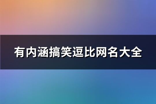 有内涵搞笑逗比网名大全(精选166个) 有内涵搞笑逗比网名大全(精选166个)