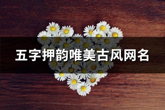 五字押韵唯美古风网名(264个) 五字押韵唯美古风网名(264个)