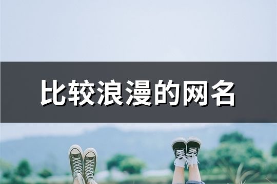 比较浪漫的网名(精选357个) 比较浪漫的网名(精选357个)