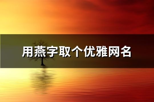 用燕字取个优雅网名(54个) 用燕字取个优雅网名(54个)