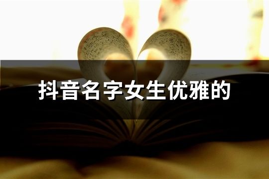抖音名字女生优雅的(共50个) 抖音名字女生优雅的(共50个)