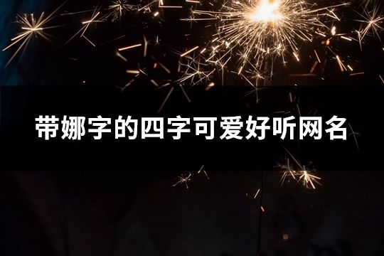带娜字的四字可爱好听网名(精选99个)