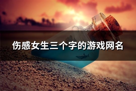 伤感女生三个字的游戏网名(共101个) 伤感女生三个字的游戏网名(共101个)