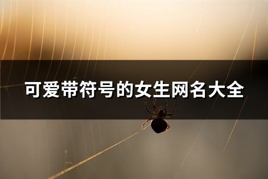 可爱带符号的女生网名大全(共159个) 可爱带符号的女生网名大全(共159个)