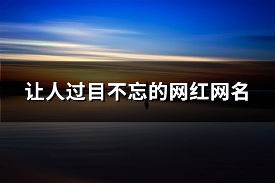 让人过目不忘的网红网名(精选274个) 让人过目不忘的网红网名(精选274个)