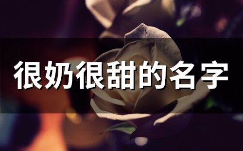 很奶很甜的名字(精选72个) 很奶很甜的名字(精选72个)