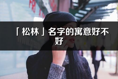 「松林」名字的寓意好不好