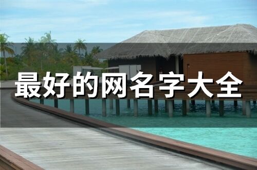 最好的网名字大全(精选167个) 最好的网名字大全(精选167个)