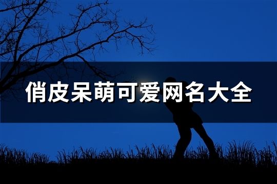 俏皮呆萌可爱网名大全(67个) 俏皮呆萌可爱网名大全(67个)
