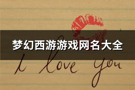 梦幻西游游戏网名大全(共1167个) 梦幻西游游戏网名大全(共1167个)