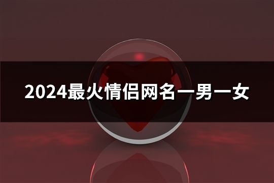 2024最火情侣网名一男一女(共181对)