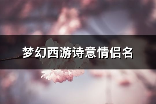 梦幻西游诗意情侣名(共164对) 梦幻西游诗意情侣名(共164对)