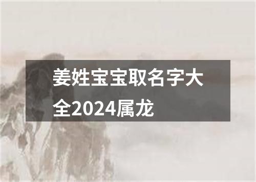 姜姓宝宝取名字大全2024属龙