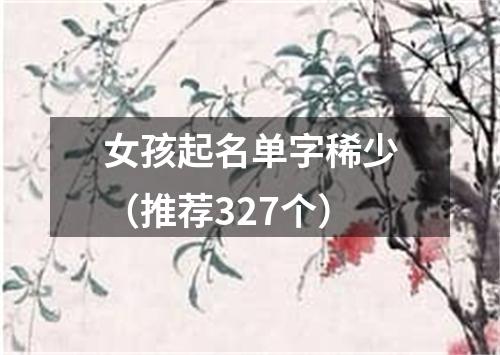 女孩起名单字稀少（推荐327个）