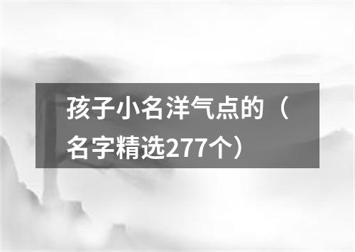 孩子小名洋气点的（名字精选277个）