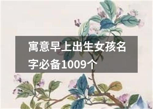 寓意早上出生女孩名字必备1009个